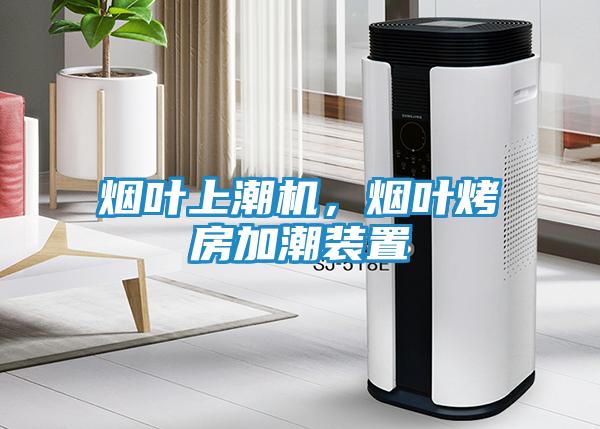 烟叶上潮机，烟叶烤房加潮装置