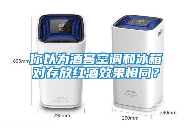 你以为酒窖空调和冰箱对存放红酒效果相同？
