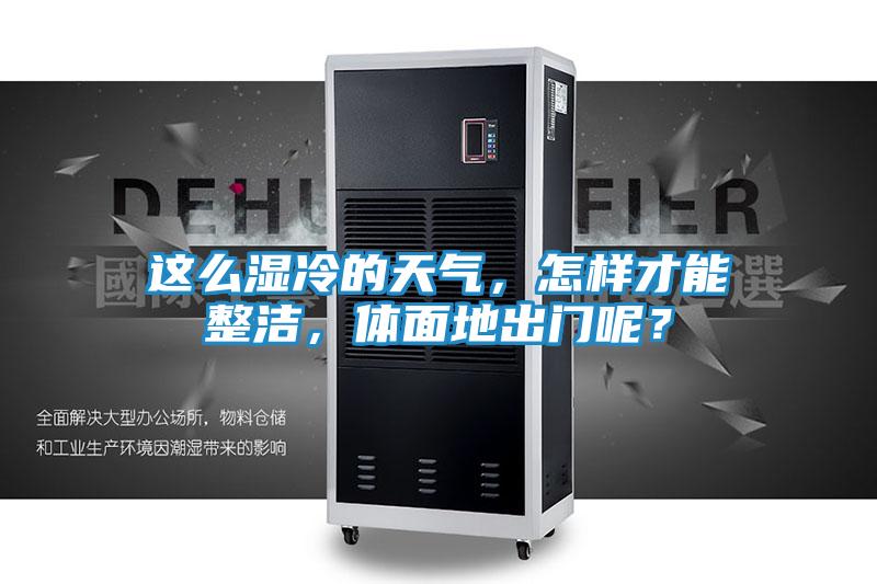 这么湿冷的天气，怎样才能整洁，体面地出门呢？