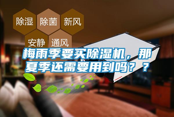 梅雨季要买除湿机，那夏季还需要用到吗？？