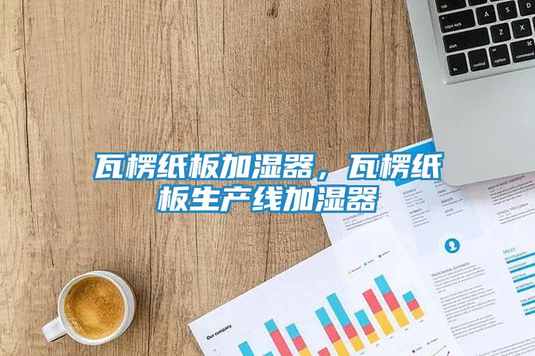 瓦楞纸板加湿器，瓦楞纸板生产线加湿器