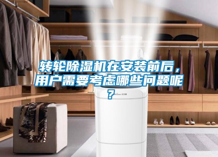 转轮除湿机在安装前后，用户需要考虑哪些问题呢？