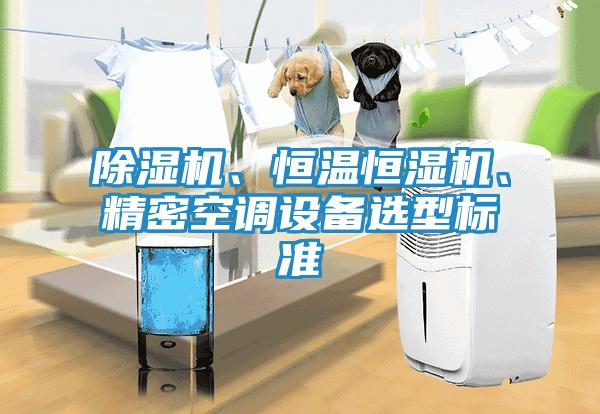 除湿机、恒温恒湿机、精密空调设备选型标准