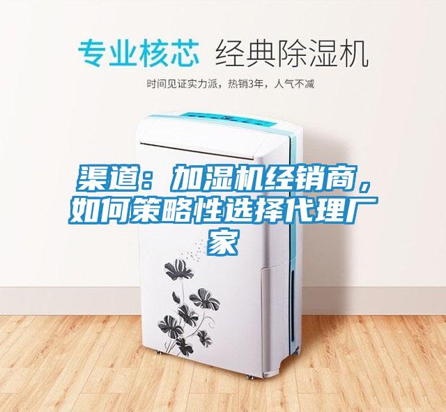 渠道：加湿机经销商，如何策略性选择代理厂家