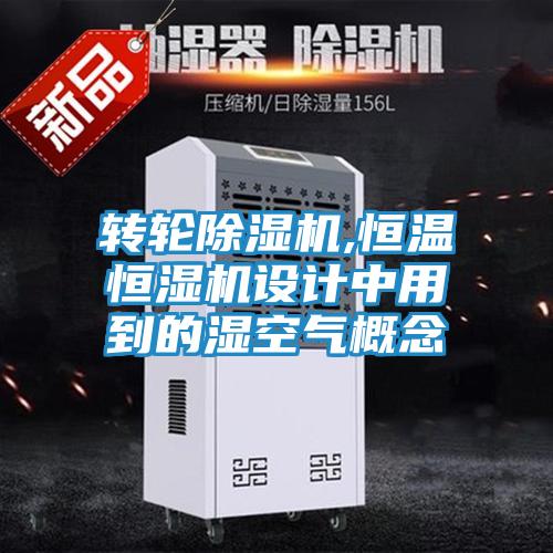转轮除湿机,恒温恒湿机设计中用到的湿空气概念