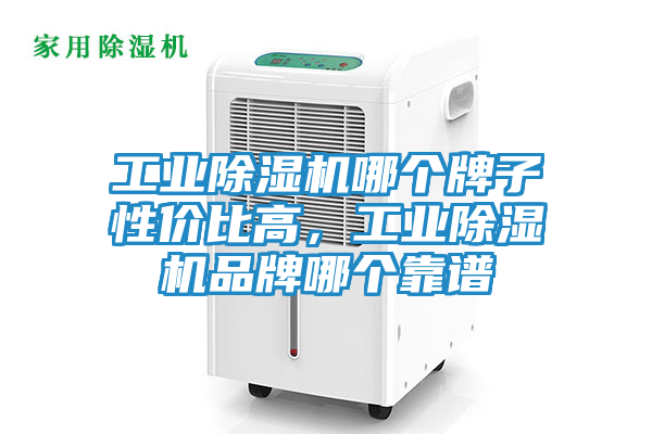 工业除湿机哪个牌子性价比高，工业除湿机品牌哪个靠谱