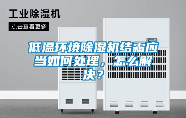 低温环境除湿机结霜应当如何处理，怎么解决？