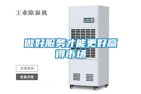做好服务才能更好赢得市场