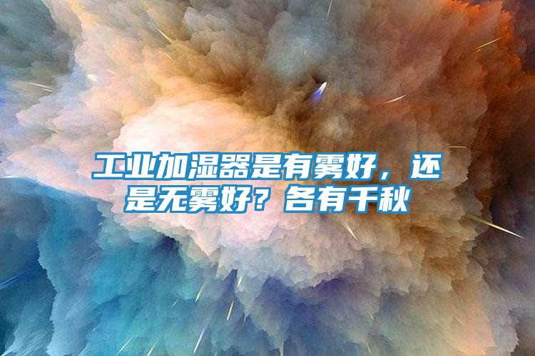工业加湿器是有雾好,还是无雾好?各有千秋