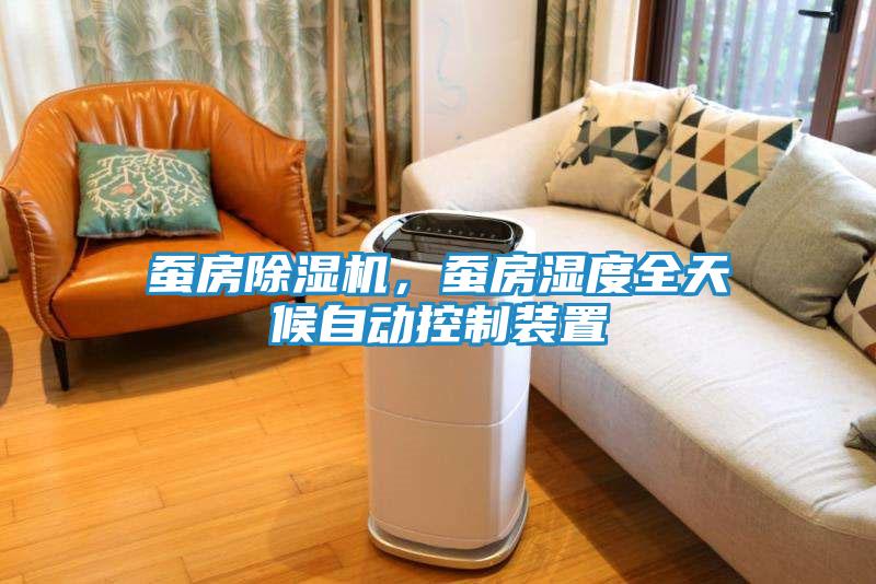 蚕房除湿机，蚕房湿度全天候自动控制装置