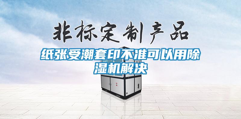 纸张受潮套印不准可以用除湿机解决