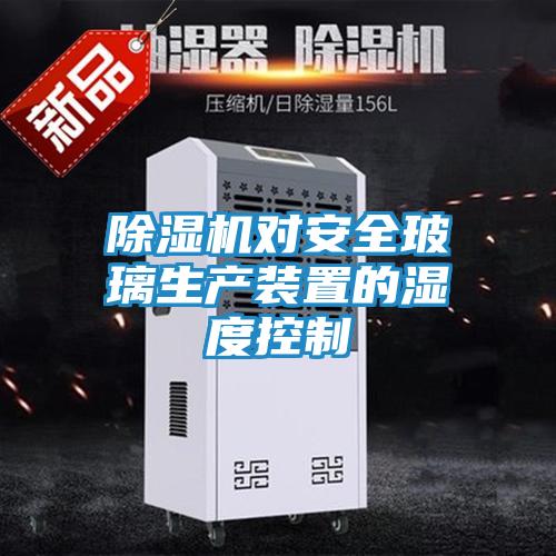 除湿机对安全玻璃生产装置的湿度控制