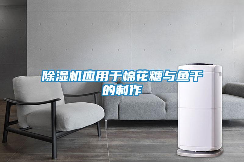 除湿机应用于棉花糖与鱼干的制作