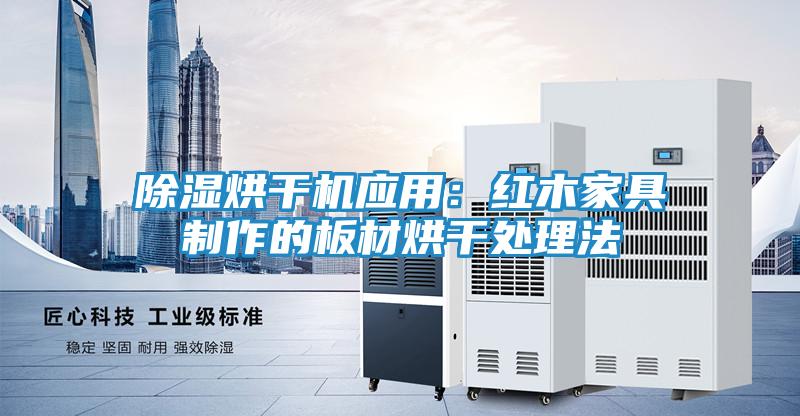 除湿烘干机应用：红木家具制作的板材烘干处理法