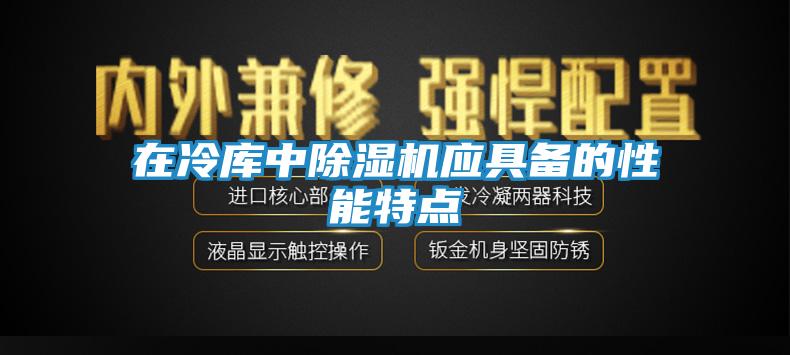 在冷库中除湿机应具备的性能特点