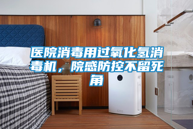 医院消毒用过氧化氢消毒机,院感防控不留死角