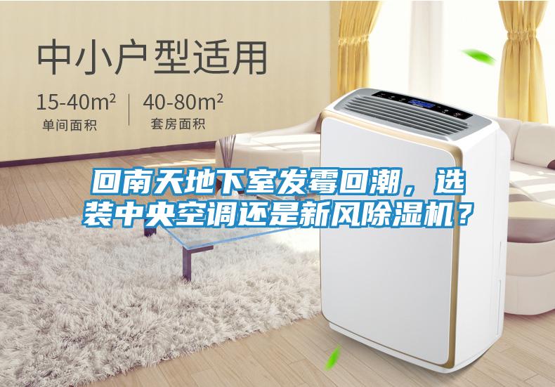 回南天地下室发霉回潮,选装中央空调还是新风除湿机?