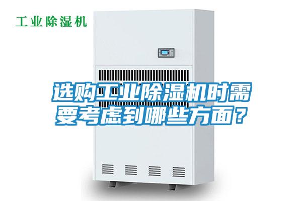 选购工业除湿机时需要考虑到哪些方面？