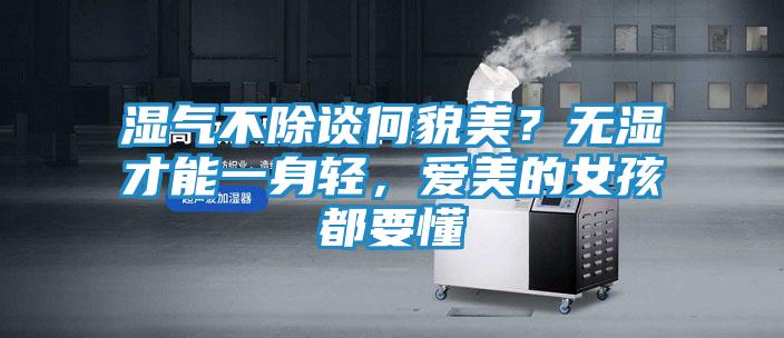 湿气不除谈何貌美？无湿才能一身轻，爱美的女孩都要懂