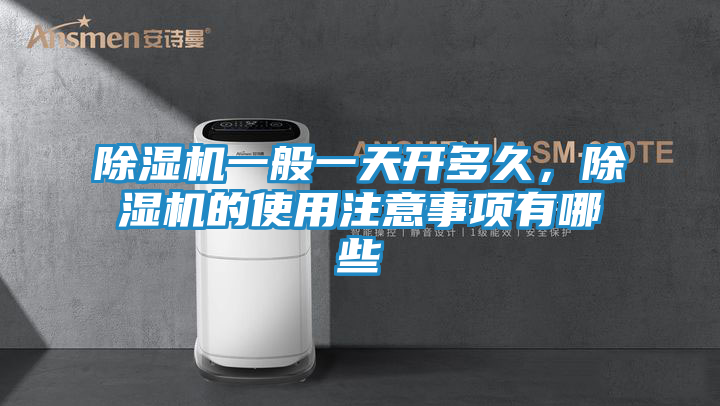 除湿机一般一天开多久，除湿机的使用注意事项有哪些