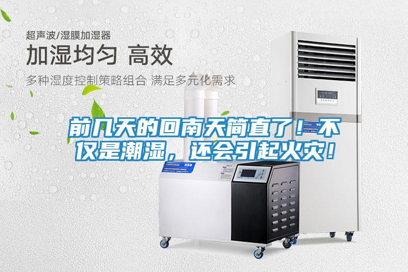 前几天的回南天简直了！不仅是潮湿，还会引起火灾！