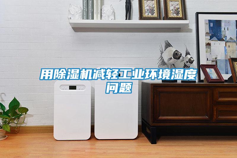 用除湿机减轻工业环境湿度问题