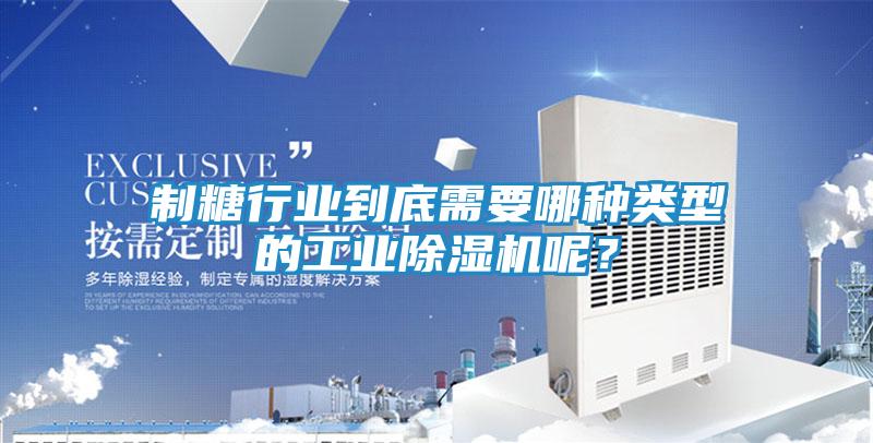 制糖行业到底需要哪种类型的工业除湿机呢？