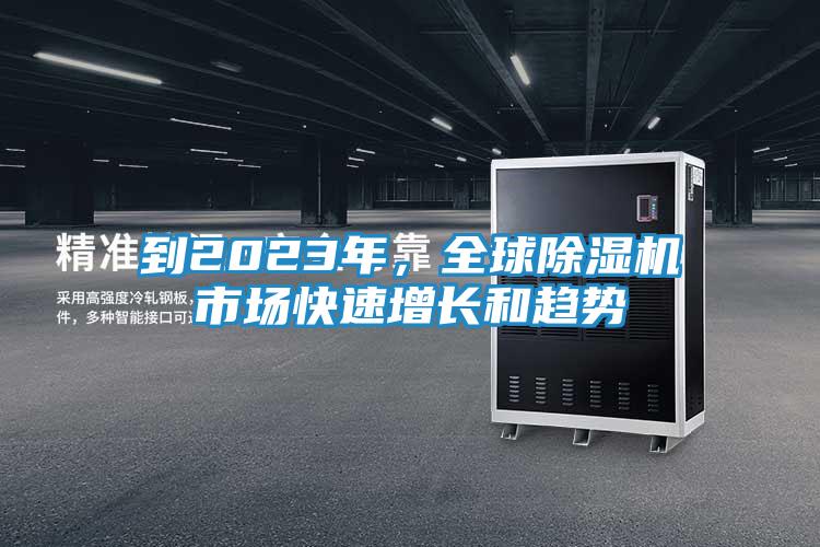 到2023年，全球除湿机市场快速增长和趋势