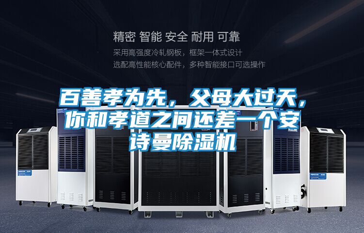 百善孝为先，父母大过天，你和孝道之间还差一个安诗曼除湿机