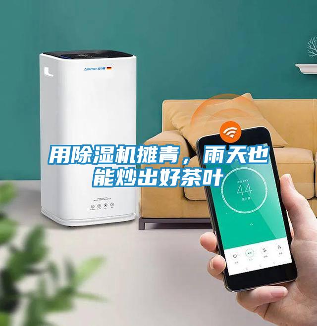 用除湿机摊青，雨天也能炒出好茶叶