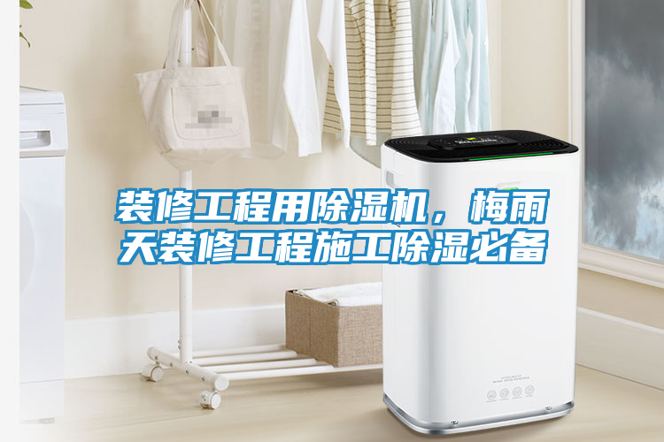装修工程用除湿机，梅雨天装修工程施工除湿必备