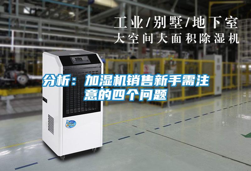 分析:加湿机销售新手需注意的四个问题