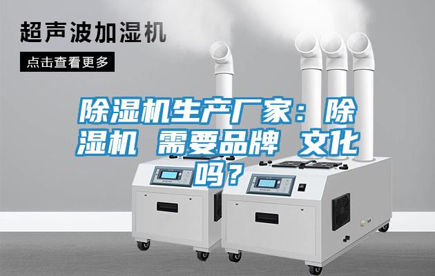 除湿机生产厂家：除湿机 需要品牌 文化吗？