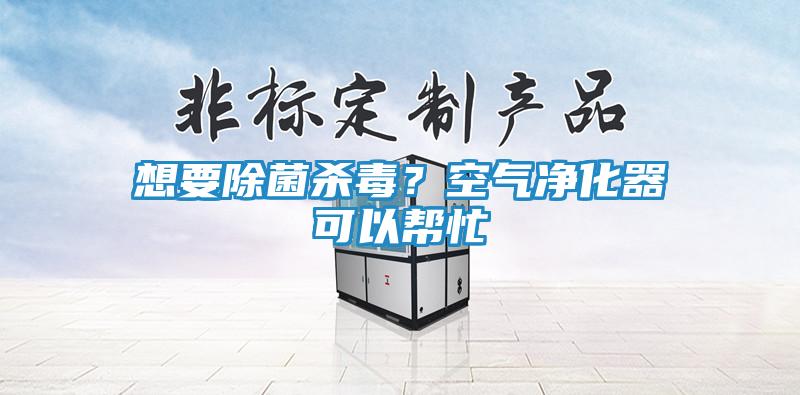想要除菌杀毒？空气净化器可以帮忙
