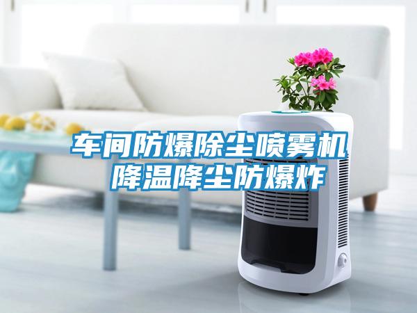 车间防爆除尘喷雾机 降温降尘防爆炸