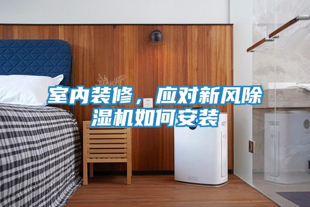 室内装修，应对新风除湿机如何安装