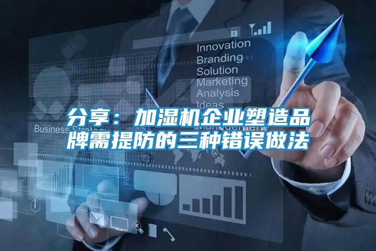 分享:加湿机企业塑造品牌需提防的三种错误做法
