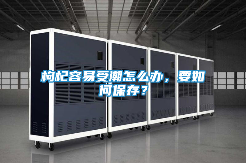 枸杞容易受潮怎么办，要如何保存？