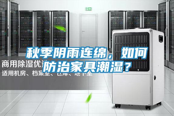 秋季阴雨连绵，如何防治家具潮湿？