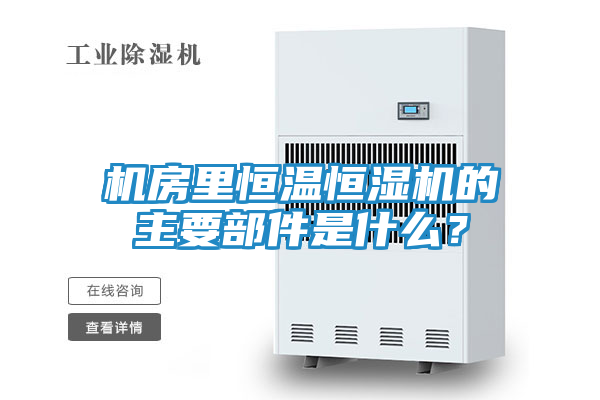 机房里恒温恒湿机的主要部件是什么？