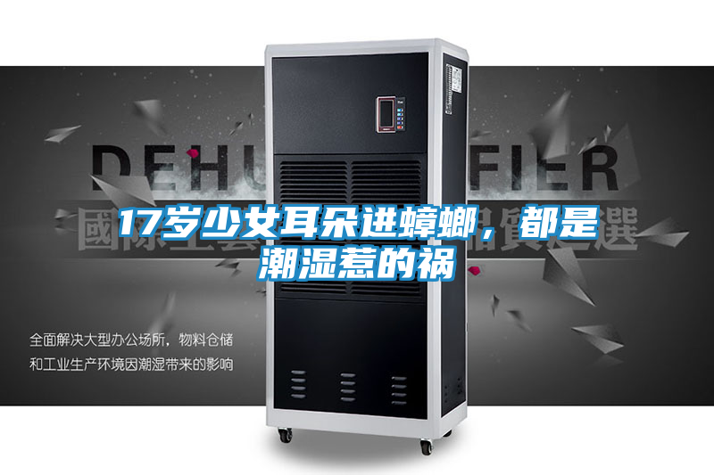 17岁少女耳朵进蟑螂,都是潮湿惹的祸