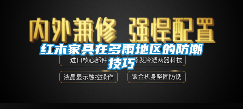 红木家具在多雨地区的防潮技巧