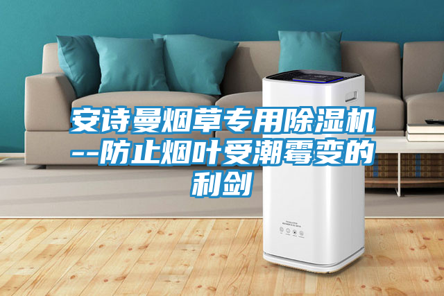 安诗曼烟草专用除湿机--防止烟叶受潮霉变的利剑