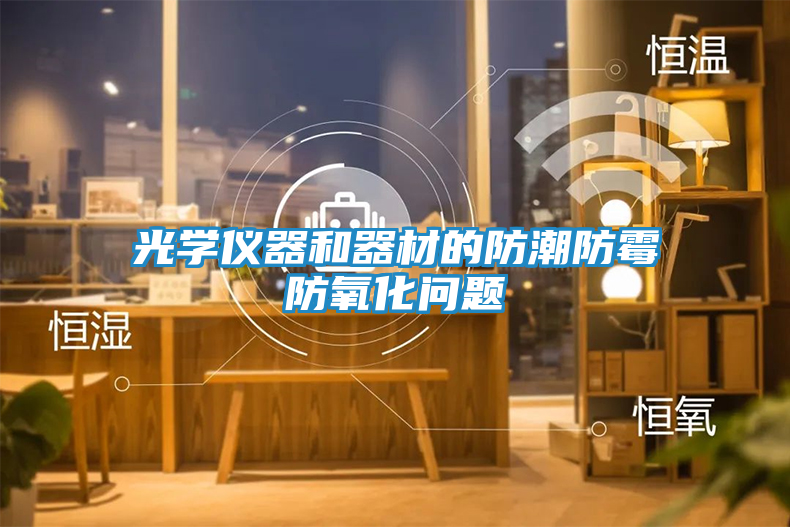 光学仪器和器材的防潮防霉防氧化问题