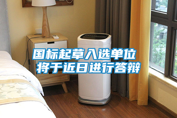 国标起草入选单位 将于近日进行答辩