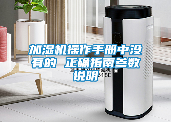 加湿机操作手册中没有的 正确指南参数说明