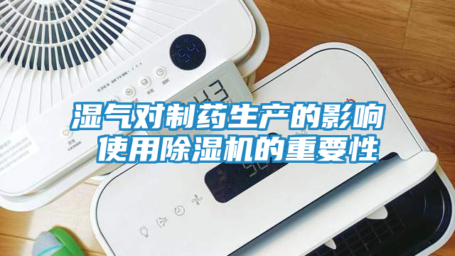 湿气对制药生产的影响 使用除湿机的重要性