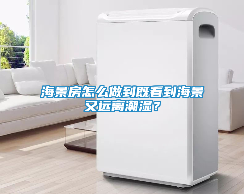 海景房怎么做到既看到海景又远离潮湿？