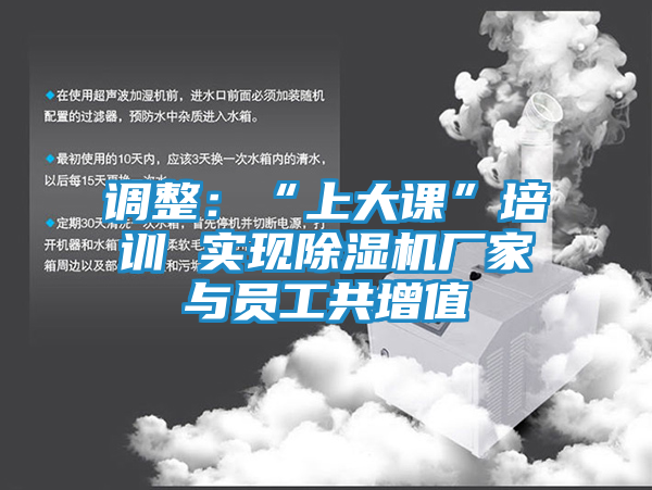 调整：“上大课”培训 实现除湿机厂家与员工共增值
