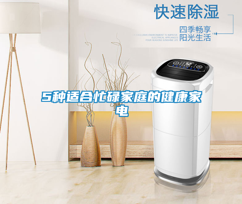 5种适合忙碌家庭的健康家电